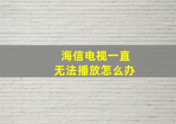 海信电视一直无法播放怎么办