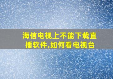 海信电视上不能下载直播软件,如何看电视台