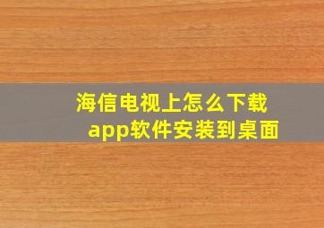 海信电视上怎么下载app软件安装到桌面