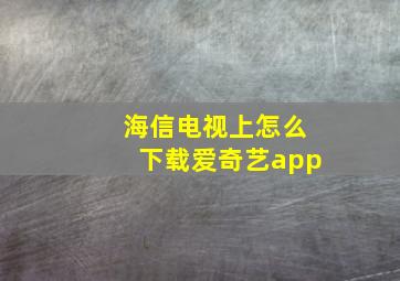 海信电视上怎么下载爱奇艺app