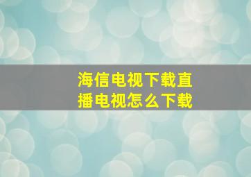 海信电视下载直播电视怎么下载