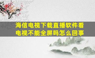 海信电视下载直播软件看电视不能全屏吗怎么回事