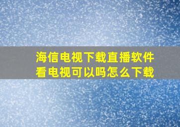 海信电视下载直播软件看电视可以吗怎么下载