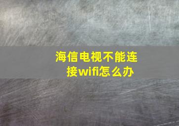 海信电视不能连接wifi怎么办