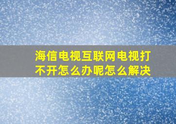 海信电视互联网电视打不开怎么办呢怎么解决