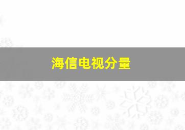 海信电视分量