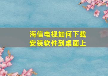 海信电视如何下载安装软件到桌面上