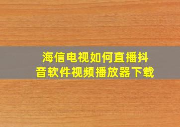 海信电视如何直播抖音软件视频播放器下载