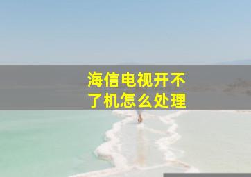 海信电视开不了机怎么处理