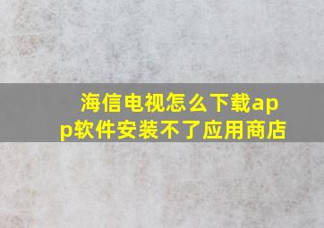 海信电视怎么下载app软件安装不了应用商店