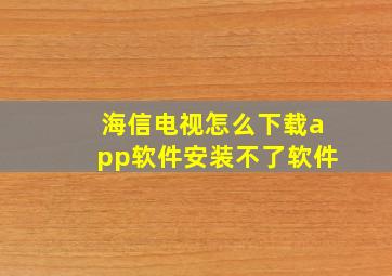 海信电视怎么下载app软件安装不了软件