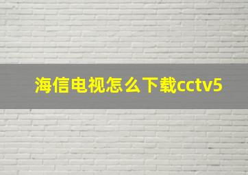 海信电视怎么下载cctv5