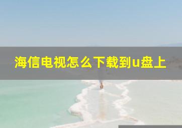 海信电视怎么下载到u盘上