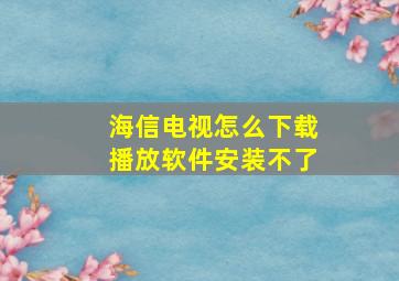 海信电视怎么下载播放软件安装不了