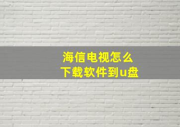 海信电视怎么下载软件到u盘