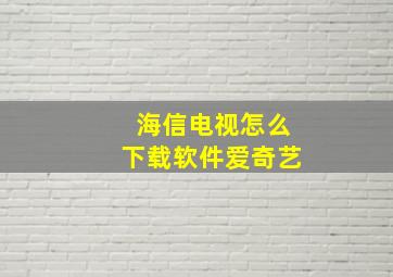 海信电视怎么下载软件爱奇艺