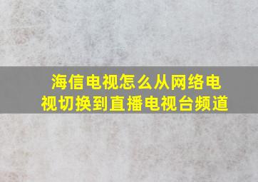 海信电视怎么从网络电视切换到直播电视台频道