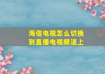 海信电视怎么切换到直播电视频道上