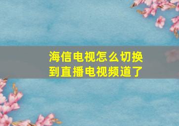 海信电视怎么切换到直播电视频道了