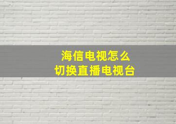 海信电视怎么切换直播电视台