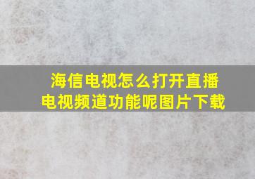 海信电视怎么打开直播电视频道功能呢图片下载