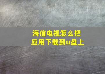 海信电视怎么把应用下载到u盘上