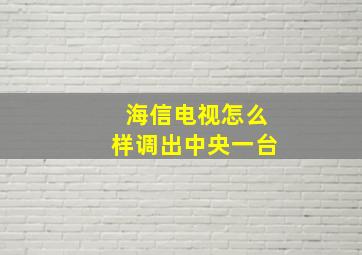 海信电视怎么样调出中央一台