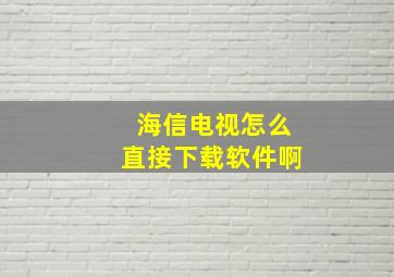 海信电视怎么直接下载软件啊