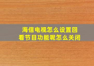 海信电视怎么设置回看节目功能呢怎么关闭