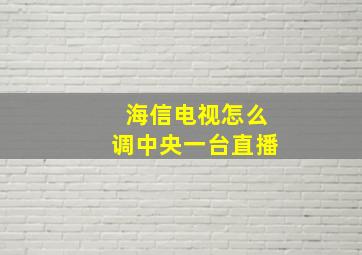 海信电视怎么调中央一台直播