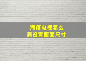 海信电视怎么调设置画面尺寸