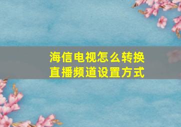 海信电视怎么转换直播频道设置方式