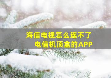 海信电视怎么连不了电信机顶盒的APP