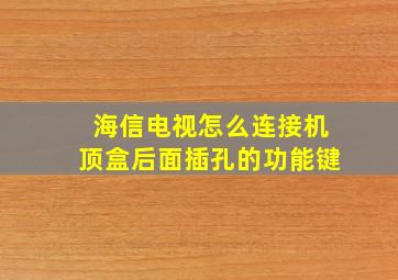 海信电视怎么连接机顶盒后面插孔的功能键