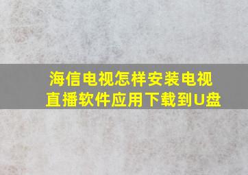 海信电视怎样安装电视直播软件应用下载到U盘