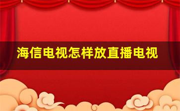 海信电视怎样放直播电视