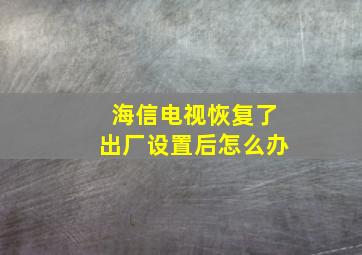 海信电视恢复了出厂设置后怎么办