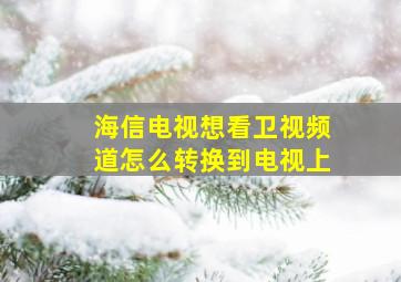 海信电视想看卫视频道怎么转换到电视上