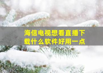 海信电视想看直播下载什么软件好用一点