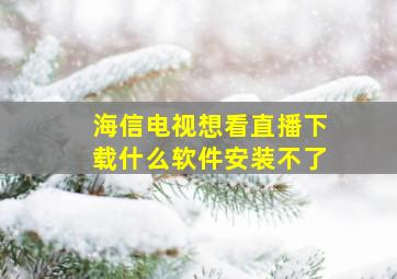 海信电视想看直播下载什么软件安装不了