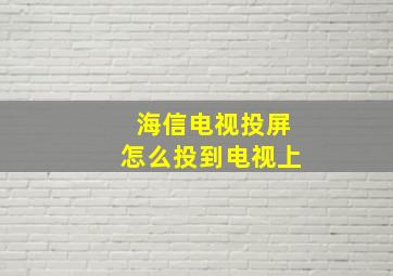 海信电视投屏怎么投到电视上