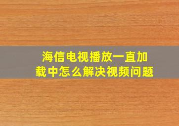 海信电视播放一直加载中怎么解决视频问题