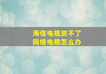 海信电视放不了网络电视怎么办