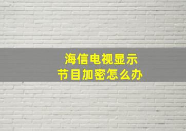 海信电视显示节目加密怎么办