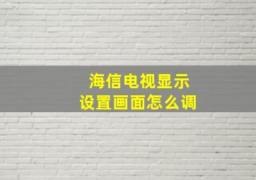 海信电视显示设置画面怎么调