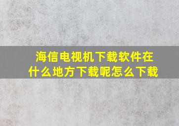 海信电视机下载软件在什么地方下载呢怎么下载