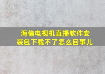 海信电视机直播软件安装包下载不了怎么回事儿