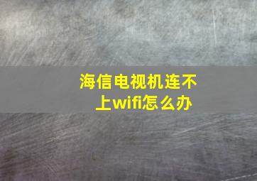 海信电视机连不上wifi怎么办