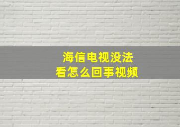 海信电视没法看怎么回事视频