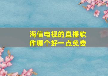 海信电视的直播软件哪个好一点免费